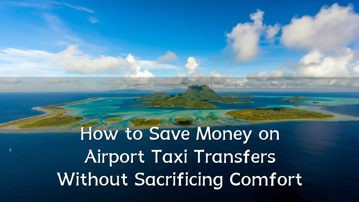 How to Save Money on Airport Taxi Transfers Without Sacrificing Comfort