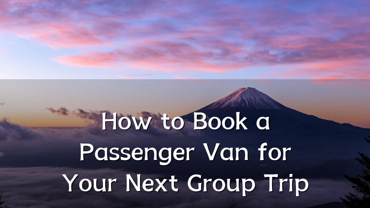 How to Book a Passenger Van for Your Next Group Trip