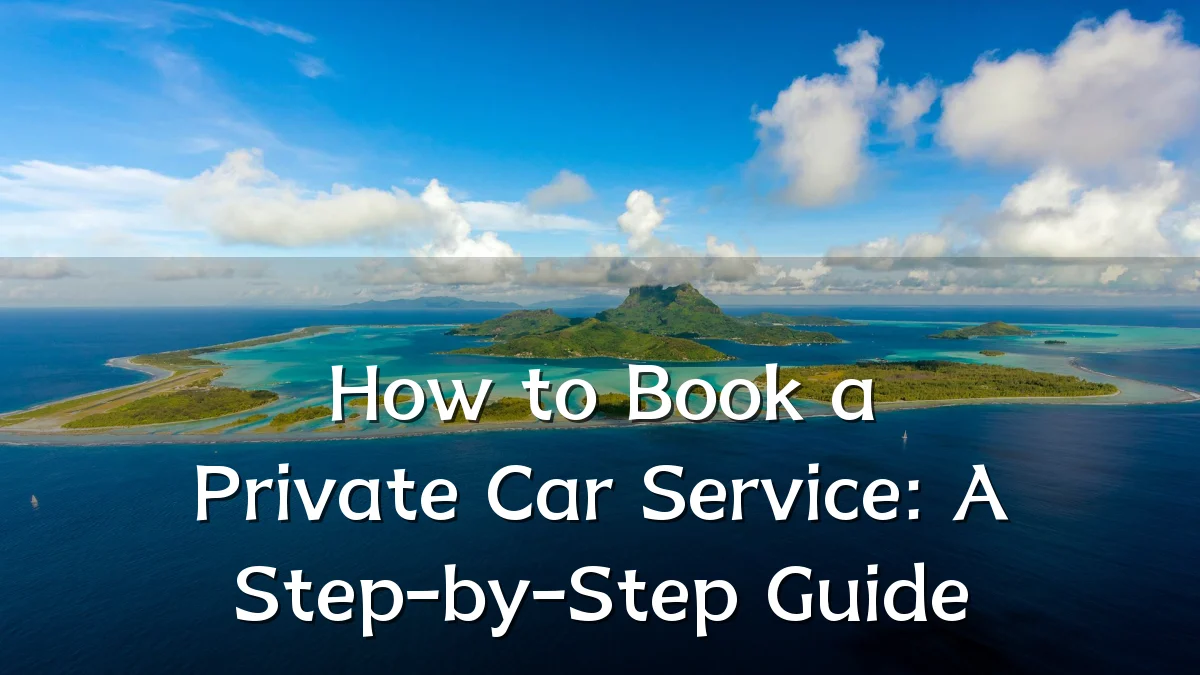 How to Book a Private Car Service: A Step-by-Step Guide