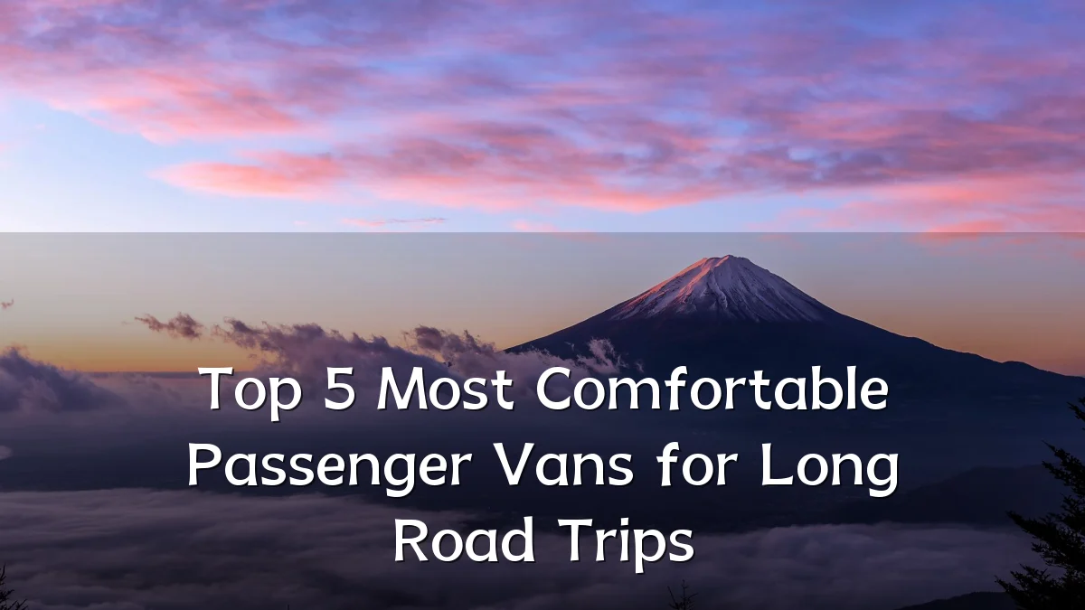 Top 5 Most Comfortable Passenger Vans for Long Road Trips