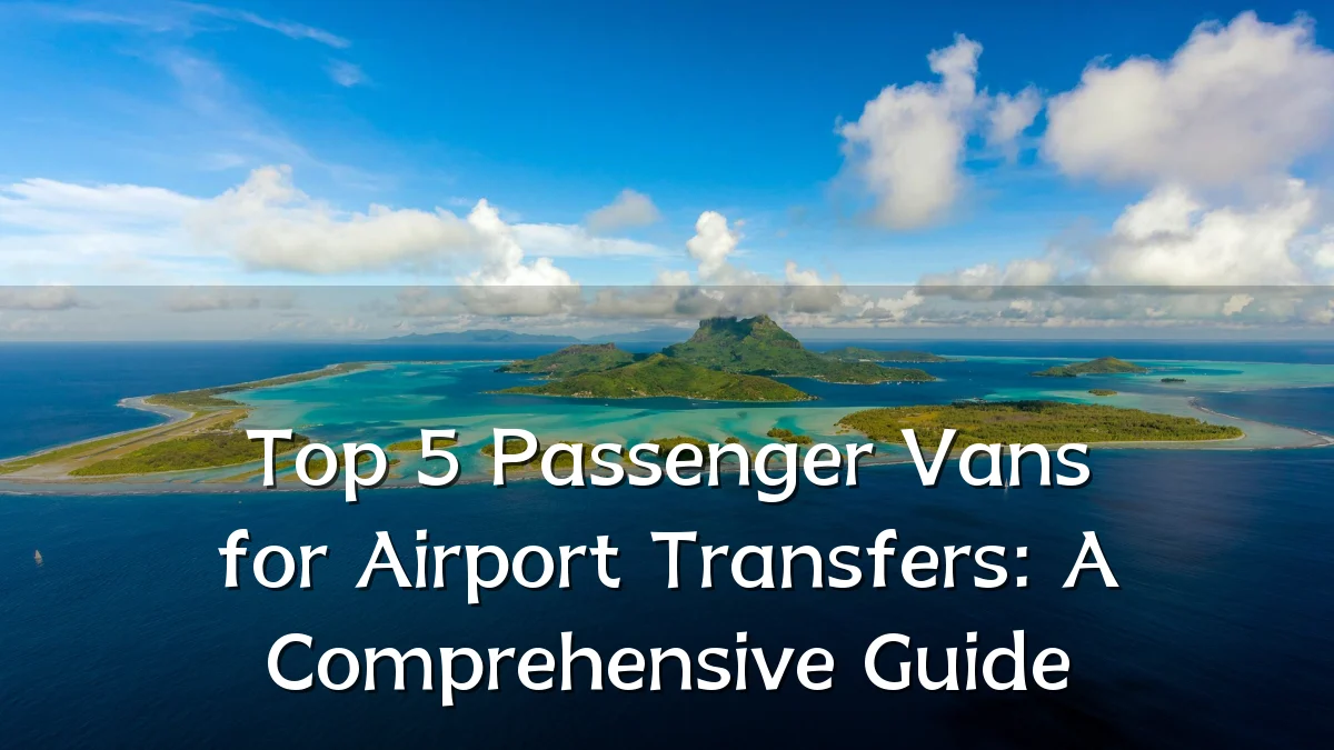 Top 5 Passenger Vans for Airport Transfers: A Comprehensive Guide
